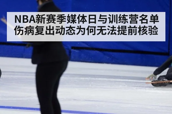 NBA新赛季媒体日与训练营名单伤病复出动态为何无法提前核验
