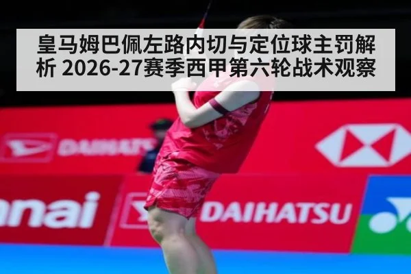 皇马姆巴佩左路内切与定位球主罚解析 2026-27赛季西甲第六轮战术观察