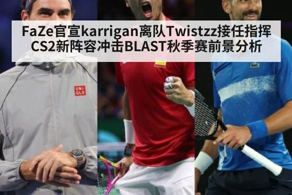 FaZe官宣karrigan离队Twistzz接任指挥 CS2新阵容冲击BLAST秋季赛前景分析