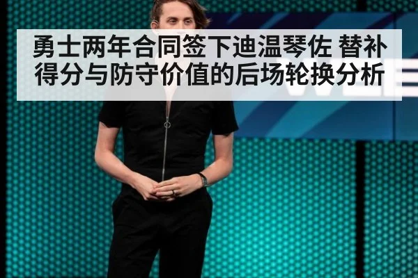 勇士两年合同签下迪温琴佐 替补得分与防守价值的后场轮换分析