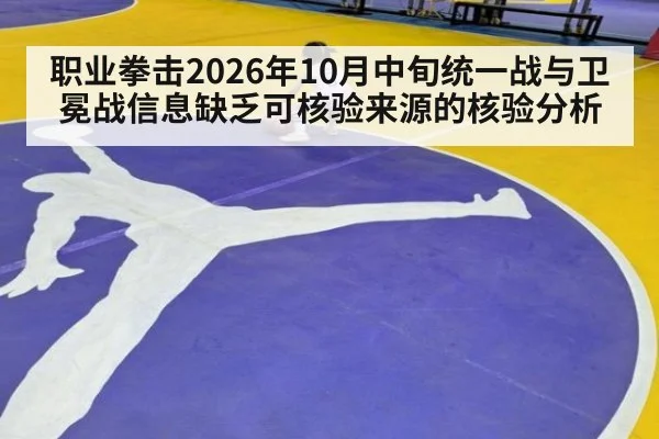 职业拳击2026年10月中旬统一战与卫冕战信息缺乏可核验来源的核验分析